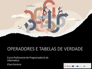 OPERADORES E TABELAS DE VERDADE
Curso Profissional de Programador/a de
Informática
Clara Ferreira
 