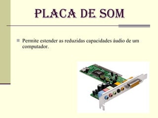 Placa de Som Permite estender as reduzidas capacidades áudio de um computador.  