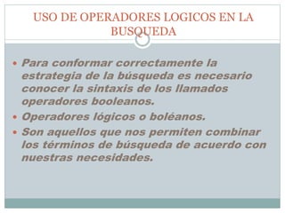 USO DE OPERADORES LOGICOS EN LA
BUSQUEDA
 Para conformar correctamente la
estrategia de la búsqueda es necesario
conocer ...