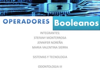 Booleanos 
INTEGRANTES: 
STEFANY MONTERROSA 
JENNIFER NOREÑA 
MARIA VALENTINA SIERRA 
SISTEMAS Y TECNOLOGIA 
ODONTOLOGIA III 
 