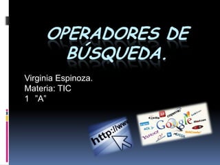 OPERADORES DE
BÚSQUEDA.
Virginia Espinoza.
Materia: TIC
1 ”A”
 
