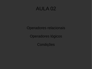 AULA 02 
Operadores relacionais 
Operadores lógicos 
Condições 
 