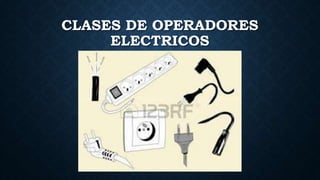 CLASES DE OPERADORES
ELECTRICOS
 