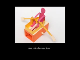 Aqui está o Barco do Amor 
 