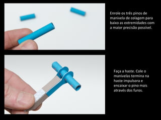 Enrole os três pinos de 
manivela de colagem para 
baixo as extremidades com 
a maior precisão possível. 
Faça a haste. Cole o 
manivelas termina na 
haste impulsora e 
encaixar o pino mais 
através dos furos. 
 