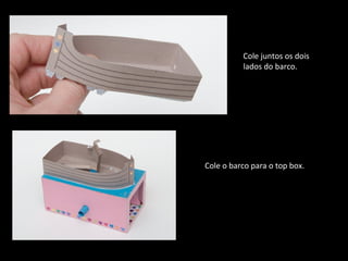 Cole juntos os dois 
lados do barco. 
Cole o barco para o top box. 
 