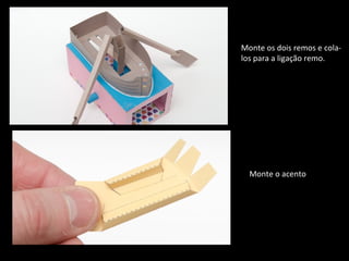 Monte os dois remos e cola-los 
para a ligação remo. 
Monte o acento 
 