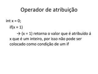 Operador de atribuição int x = 0; if(x = 1)  ->  (x = 1) retorna o valor que é atribuído á x que é um inteiro, por isso não pode ser colocado como condição de um if 