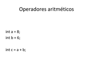 Operadores aritméticos int a = 8; int b = 6; int c = a + b; 