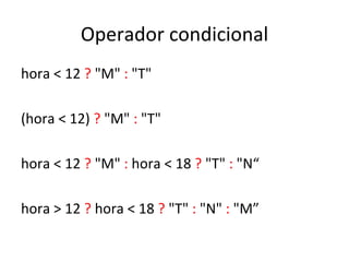 Operador condicional hora < 12  ?  "M"  :  "T" (hora < 12)  ?  "M"  :  "T" hora < 12  ?  "M"  :  hora < 18  ?  "T"  :  "N“ hora > 12  ?  hora < 18  ?  "T"  :  "N"  :  "M” 