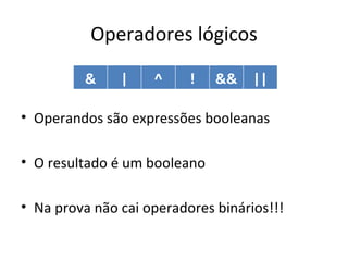 Operadores lógicos Operandos são expressões booleanas O resultado é um booleano Na prova não cai operadores binários!!! & | ^ ! && || 