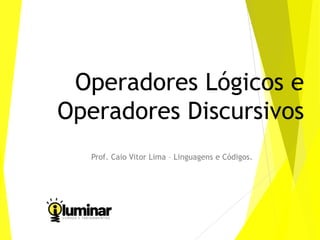 Operadores Lógicos e
Operadores Discursivos
Prof. Caio Vitor Lima – Linguagens e Códigos.
 