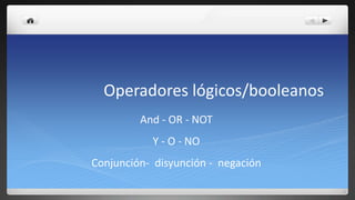 Operadores lógicos/booleanos
And - OR - NOT
Y - O - NO
Conjunción- disyunción - negación
 