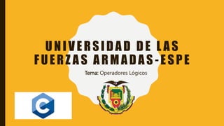 UNIVERSIDAD DE L AS
FUERZ AS ARMADAS -ESPE
Tema: Operadores Lógicos
 