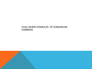 CUAL QUIER CONSULTA, TE COMUNICAS 
CONMIGO 
