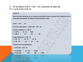 3. Si se define m Ø n = 5m – 4n, encontrar el valor de: 
P = (-3 Ø 4) Ø (-2 Ø -5) 
 