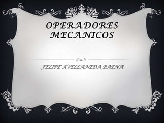 OPERADORES
MECANICOS
FELIPE AVELLANEDA BAENA
 