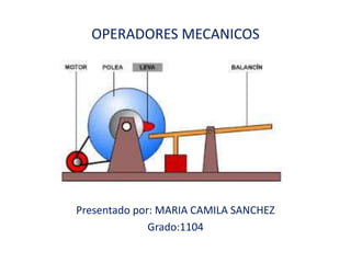 OPERADORES MECANICOS
Presentado por: MARIA CAMILA SANCHEZ
Grado:1104
 