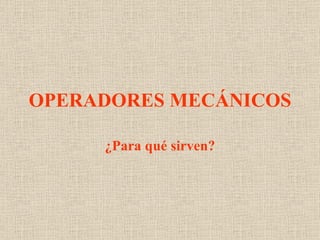 OPERADORES MECÁNICOS ¿Para qué sirven? 