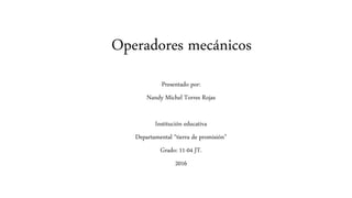 Operadores mecánicos
Presentado por:
Nandy Michel Torres Rojas
Institución educativa
Departamental “tierra de promisión”
Grado: 11-04 JT.
2016
 