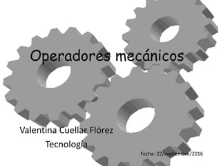 Operadores mecánicos
Valentina Cuellar Flórez
Tecnología
Fecha: 22/septiembre/2016
 