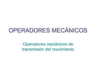 OPERADORES MECÁNICOS Operadores mecánicos de transmisión del movimiento 