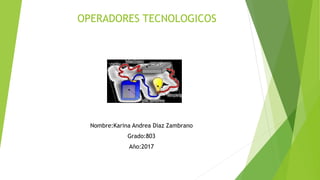 OPERADORES TECNOLOGICOS
Nombre:Karina Andrea Diaz Zambrano
Grado:803
Año:2017
 