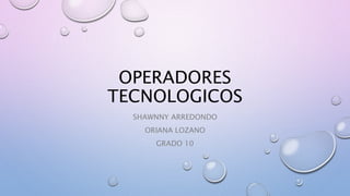 OPERADORES
TECNOLOGICOS
SHAWNNY ARREDONDO
ORIANA LOZANO
GRADO 10
 