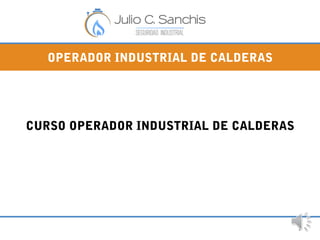 OPERADOR INDUSTRIAL DE CALDERAS
CURSO OPERADOR INDUSTRIAL DE CALDERAS
1
 