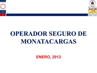 OPERADOR SEGURO DE
MONATACARGAS
ENERO, 2012
1
 