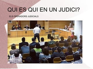 QUI ES QUI EN UN JUDICI?
ELS OPERADORS JUDICIALS
 