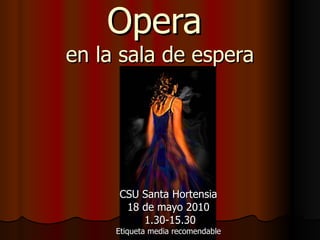 Opera  en la sala de espera CSU Santa Hortensia 18 de mayo 2010 1.30-15.30 Etiqueta media recomendable 