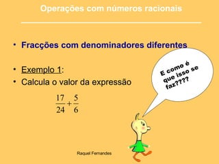 Fracções com denominadores diferentes   Exemplo 1 :  Calcula o valor da expressão  Operações com números racionais ______________________________________ E como é que isso se faz???? 