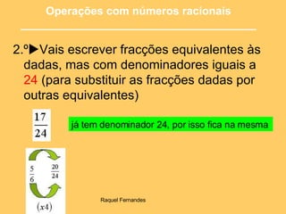 2.º  Vais escrever fracções equivalentes às dadas, mas com denominadores iguais a  24  (para substituir as fracções dadas por outras equivalentes) já tem denominador 24, por isso fica na mesma   Operações com números racionais ______________________________________ 