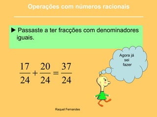    Passaste a ter fracções com denominadores iguais.  Operações com números racionais ______________________________________ Agora já  sei  fazer 