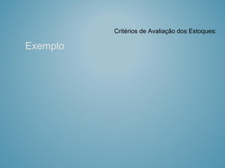 Critérios de Avaliação dos Estoques:
Exemplo
 