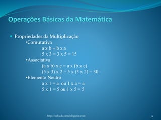 Operações Básicas da Matemática
 Propriedades da Multiplicação
•Comutativa
a x b = b x a
5 x 3 = 3 x 5 = 15
•Associativa
...
