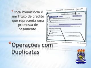 Nota Promissória é um título de crédito que representa uma promessa de pagamento.Operações com Duplicatas