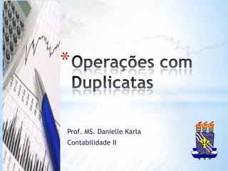 Operações com Duplicatas Prof. MS. Danielle Karla Contabilidade II  