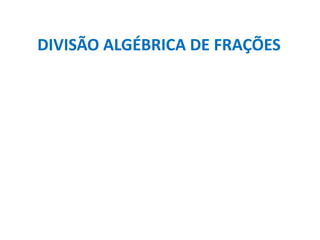 DIVISÃO ALGÉBRICA DE FRAÇÕES