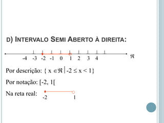 D) INTERVALO SEMI ABERTO À DIREITA:
        
-4 -3 -2 -1 0 1 2 3 4
Por descrição: { x -2  x < 1}
Por notação: [-2, 1[
Na reta real:
-2 1



 