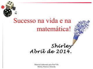 Shirley
Abril de 2014.
Sucesso na vida e na
matemática!
Material elaborado pela Profª Ms
Shirley Patrícia Almeida
 