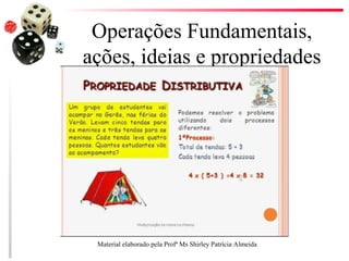 Operações Fundamentais,
ações, ideias e propriedades
Material elaborado pela Profª Ms Shirley Patrícia Almeida
 