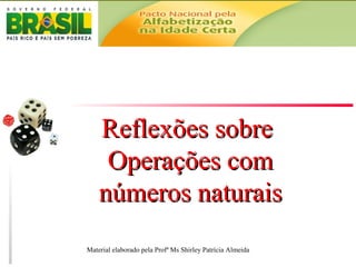 Reflexões sobreReflexões sobre
Operações comOperações com
números naturaisnúmeros naturais
Material elaborado pela Profª Ms Shirley Patrícia Almeida
 
