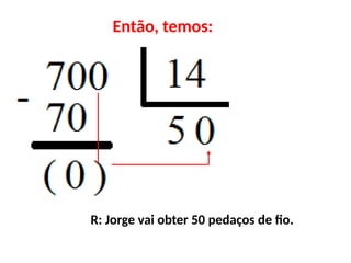 Então, temos:
R: Jorge vai obter 50 pedaços de fio.
 