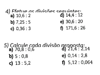 4) Efetue as divisões seguintes:
5) Calcule cada divisão proposta:
 