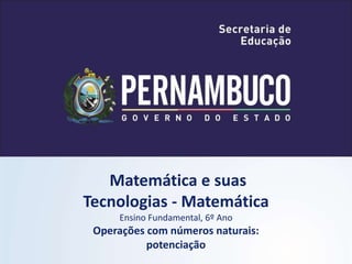 Matemática e suas
Tecnologias - Matemática
Ensino Fundamental, 6º Ano
Operações com números naturais:
potenciação
 