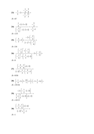 1 3
                      
     7                2 4 
23)   2 
     3                5 11
                      
                      2 3
R  47

             5  3
         1                     5
                             
24)      2                    2 
            2
      1                    1
          2  1  3  1
      3
R  -3/5
                         3
                     2 
      3                2 
25)    2  
      2        2  23    1 
                                
                           4
R  3/8
                2
          1  1
             
          2  3                  1
26)                           3    
                                    2
            3
      1  1              
            1
      2  3              
R 8

        2 1
             5
27)     5 4            
            1  5      
      3      3 
          2

            3  2      
R  9/50

28)  1  3   3  10   2    3  3  0,2  
                                            
       4               3            2      
R  -55/34

              1        
        2     3
29)           2         
      3 1        
           3   2
      2 2        
R  -10/13

      2 1
           6
30) 
         3 2
                     
         2   1
             2 1
               2
R 1
 