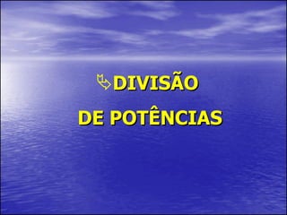 DIVISÃO  DE POTÊNCIAS 
