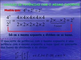 DIVISÃO DE POTÊNCIAS COM O MESMO EXPOENTE Dá-se o mesmo expoente e dividem-se as bases. Mostra que: O quociente de potências com o mesmo expoente é uma potência com o mesmo expoente e base igual ao quociente das bases do dividendo e do divisor. 